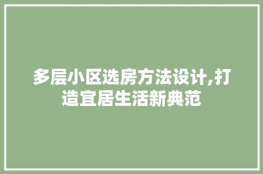 多层小区选房方法设计,打造宜居生活新典范