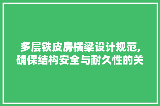 多层铁皮房横梁设计规范,确保结构安全与耐久性的关键