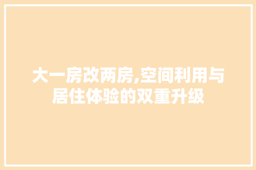 大一房改两房,空间利用与居住体验的双重升级 地面装修 大一房改两房,空间利用与居住体验的双重升级 地面装修