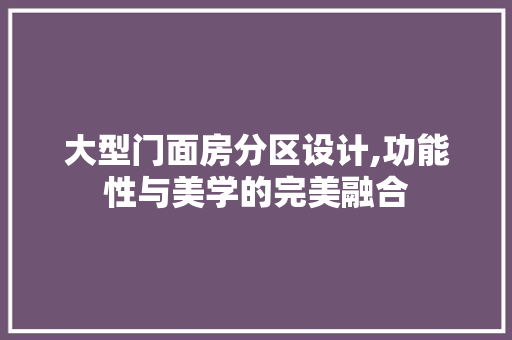 大型门面房分区设计,功能性与美学的完美融合