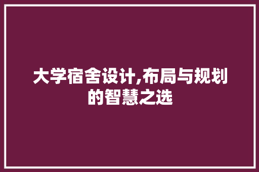 大学宿舍设计,布局与规划的智慧之选