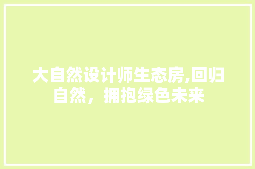 大自然设计师生态房,回归自然，拥抱绿色未来 景观设计