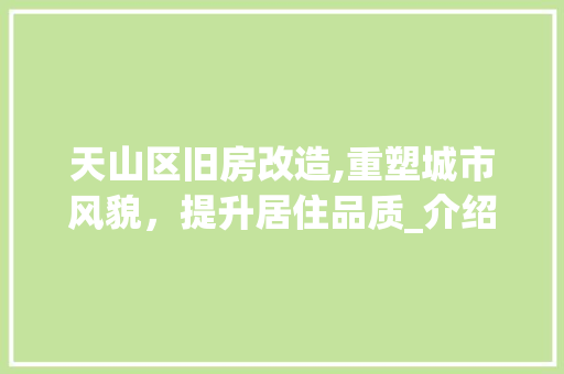 天山区旧房改造,重塑城市风貌，提升居住品质_介绍改造成本与价值