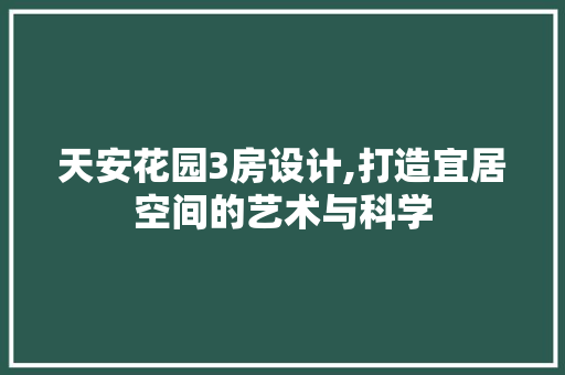 天安花园3房设计,打造宜居空间的艺术与科学 装修攻略