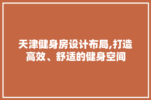 天津健身房设计布局,打造高效、舒适的健身空间