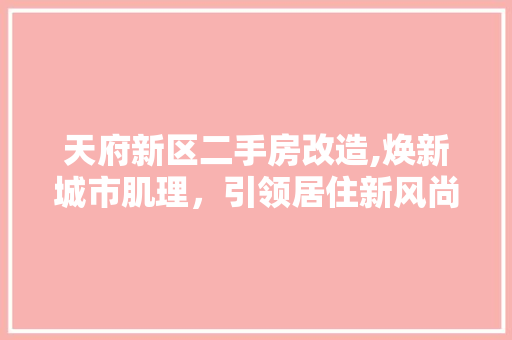 天府新区二手房改造,焕新城市肌理，引领居住新风尚