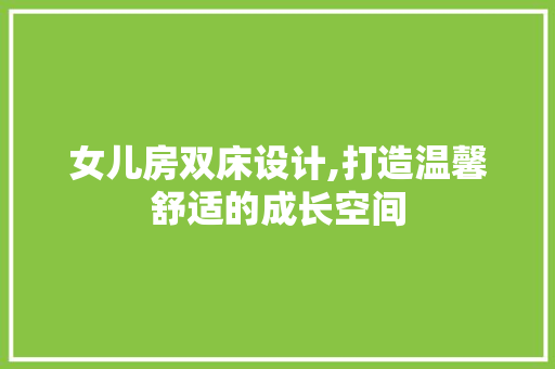 女儿房双床设计,打造温馨舒适的成长空间 墙面装饰