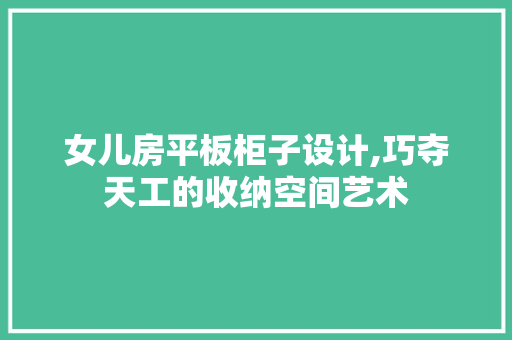 女儿房平板柜子设计,巧夺天工的收纳空间艺术
