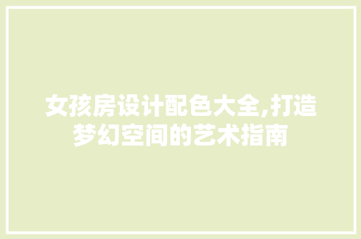 女孩房设计配色大全,打造梦幻空间的艺术指南
