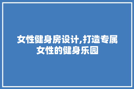女性健身房设计,打造专属女性的健身乐园