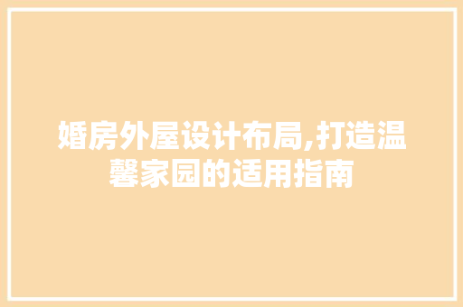婚房外屋设计布局,打造温馨家园的适用指南