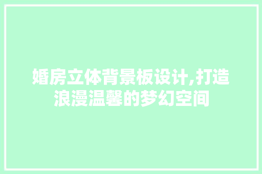 婚房立体背景板设计,打造浪漫温馨的梦幻空间 建筑设计