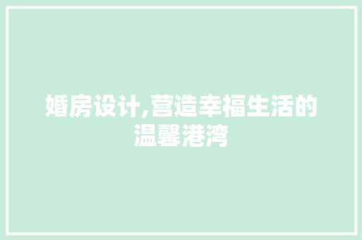 婚房设计,营造幸福生活的温馨港湾