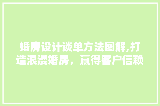 婚房设计谈单方法图解,打造浪漫婚房，赢得客户信赖