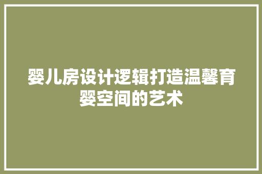 婴儿房设计逻辑打造温馨育婴空间的艺术 装修攻略
