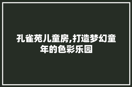 孔雀苑儿童房,打造梦幻童年的色彩乐园 景观设计