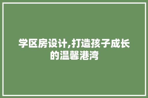 学区房设计,打造孩子成长的温馨港湾