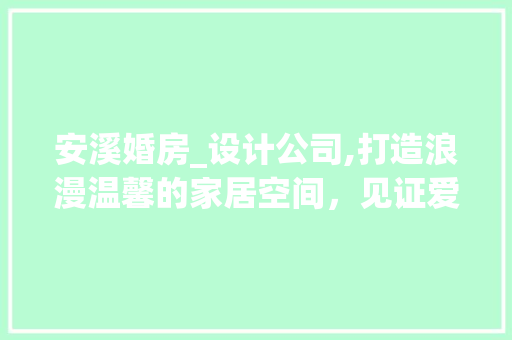 安溪婚房_设计公司,打造浪漫温馨的家居空间，见证爱情美好时光