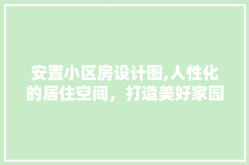 安置小区房设计图,人性化的居住空间，打造美好家园 景观设计