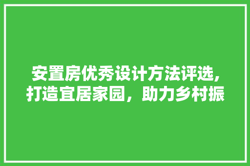 安置房优秀设计方法评选,打造宜居家园，助力乡村振兴 装修材料