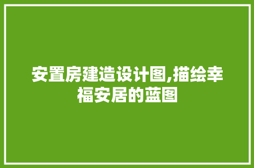 安置房建造设计图,描绘幸福安居的蓝图