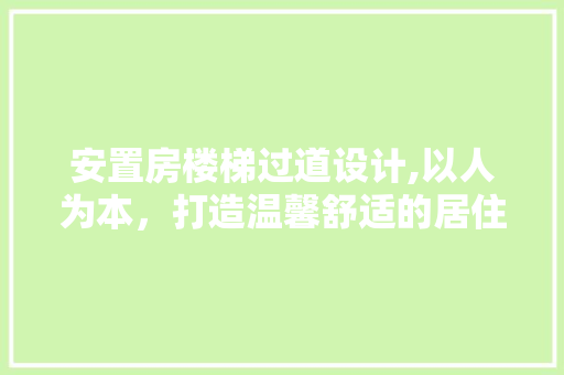 安置房楼梯过道设计,以人为本，打造温馨舒适的居住空间