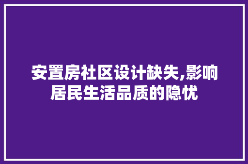 安置房社区设计缺失,影响居民生活品质的隐忧