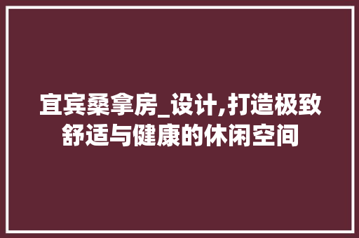 宜宾桑拿房_设计,打造极致舒适与健康的休闲空间