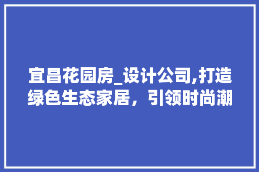 宜昌花园房_设计公司,打造绿色生态家居，引领时尚潮流 门窗装修