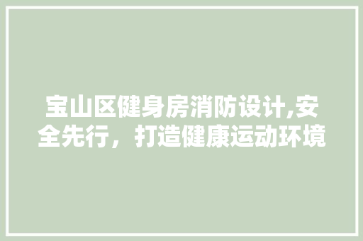 宝山区健身房消防设计,安全先行，打造健康运动环境