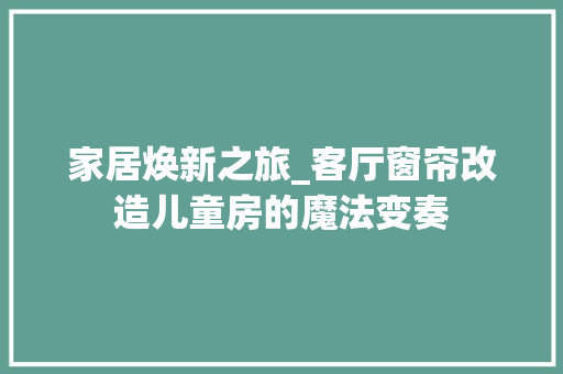 家居焕新之旅_客厅窗帘改造儿童房的魔法变奏 装修材料