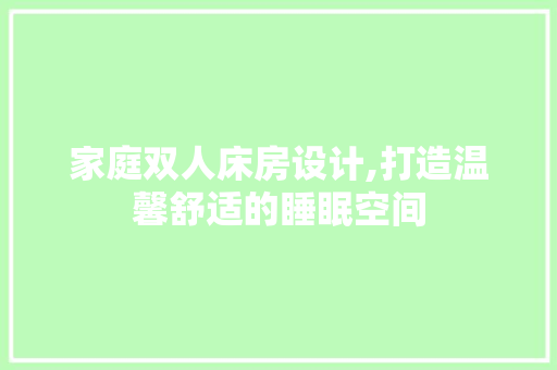 家庭双人床房设计,打造温馨舒适的睡眠空间