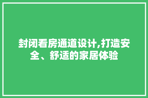 封闭看房通道设计,打造安全、舒适的家居体验
