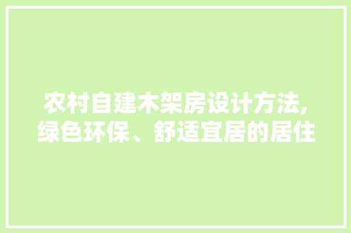 农村自建木架房设计方法,绿色环保、舒适宜居的居住新选择