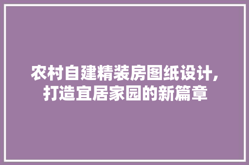 农村自建精装房图纸设计,打造宜居家园的新篇章