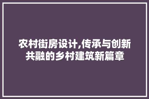 农村街房设计,传承与创新共融的乡村建筑新篇章