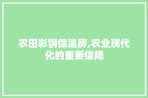 农田彩钢保温房,农业现代化的重要保障 装修材料