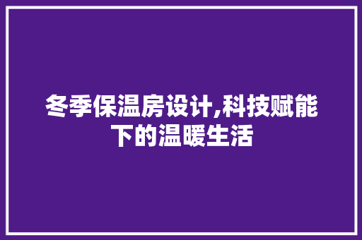 冬季保温房设计,科技赋能下的温暖生活