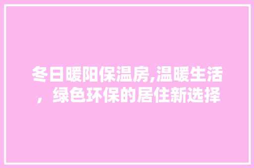 冬日暖阳保温房,温暖生活，绿色环保的居住新选择 景观设计