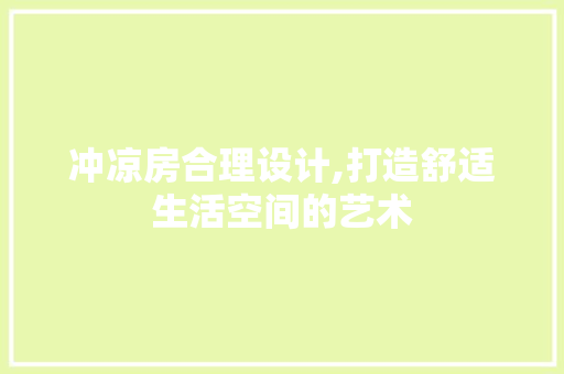 冲凉房合理设计,打造舒适生活空间的艺术