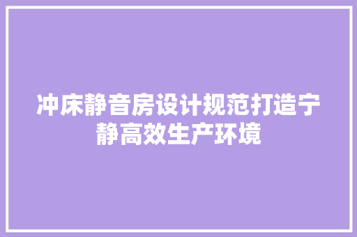 冲床静音房设计规范打造宁静高效生产环境 隔断设计