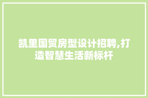 凯里国贸房型设计招聘,打造智慧生活新标杆 装修攻略