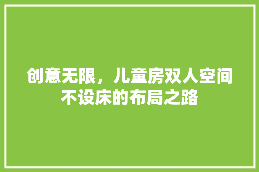 创意无限,儿童房双人空间不设床的布局之路