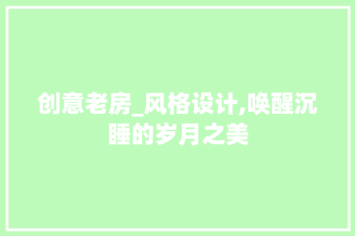 创意老房_风格设计,唤醒沉睡的岁月之美