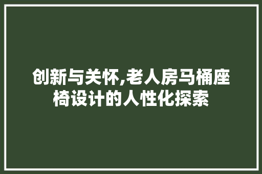 创新与关怀,老人房马桶座椅设计的人性化探索