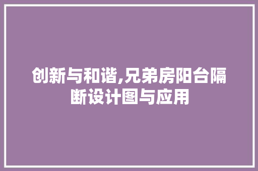 创新与和谐,兄弟房阳台隔断设计图与应用
