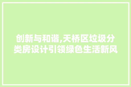 创新与和谐,天桥区垃圾分类房设计引领绿色生活新风尚 装修材料