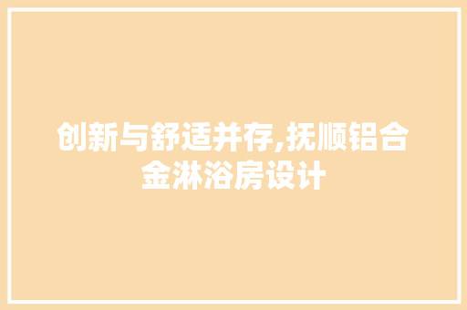 创新与舒适并存,抚顺铝合金淋浴房设计