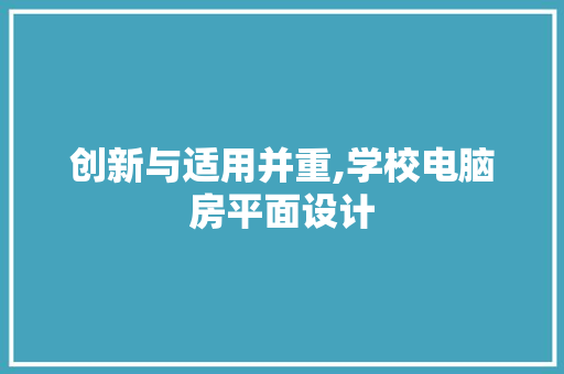 创新与适用并重,学校电脑房平面设计 墙面装饰
