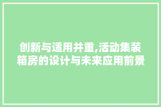 创新与适用并重,活动集装箱房的设计与未来应用前景 地面装修 创新与适用并重,活动集装箱房的设计与未来应用前景 地面装修